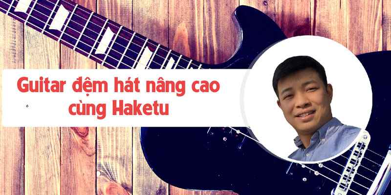 Khóa học Guitar Online - đệm hát nâng cao cùng Haketu